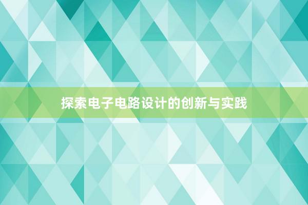 探索电子电路设计的创新与实践